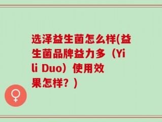 选泽益生菌怎么样(益生菌品牌益力多（Yili Duo）使用效果怎样？)