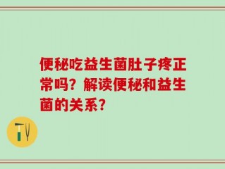 便秘吃益生菌肚子疼正常吗？解读便秘和益生菌的关系？