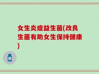 女生炎症益生菌(改良生菌有助女生保持健康)