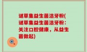 谜草集益生菌洁牙粉(谜草集益生菌洁牙粉：关注口腔健康，从益生菌做起)