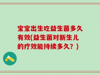 宝宝出生吃益生菌多久有效(益生菌对新生儿的疗效能持续多久？)