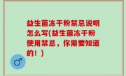 益生菌冻干粉禁忌说明怎么写(益生菌冻干粉使用禁忌，你需要知道的！)