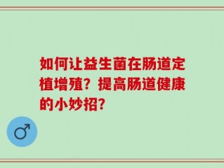 如何让益生菌在肠道定植增殖？提高肠道健康的小妙招？