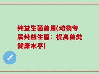 纯益生菌兽用(动物专属纯益生菌：提高兽类健康水平)
