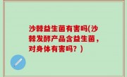 沙棘益生菌有害吗(沙棘发酵产品含益生菌，对身体有害吗？)