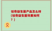 恬奇益生菌产品怎么样(恬奇益生菌效果如何？)