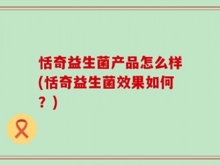 恬奇益生菌产品怎么样(恬奇益生菌效果如何？)