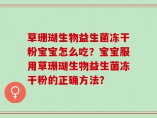 草珊瑚生物益生菌冻干粉宝宝怎么吃？宝宝服用草珊瑚生物益生菌冻干粉的正确方法？
