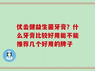 优齿健益生菌牙膏？什么牙膏比较好用能不能推荐几个好用的牌子