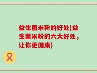 益生菌米粉的好处(益生菌米粉的六大好处，让你更健康)
