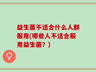 益生菌不适合什么人群服用(哪些人不适合服用益生菌？)