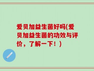 爱贝加益生菌好吗(爱贝加益生菌的功效与评价，了解一下！)