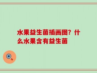 水果益生菌插画图？什么水果含有益生菌