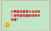 人喝益生菌有什么好处？探究益生菌的功效与作用？