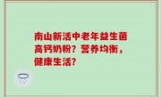 南山新活中老年益生菌高钙奶粉？营养均衡，健康生活？