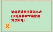 活得易牌益生菌怎么吃(活得易牌益生菌使用方法简介)