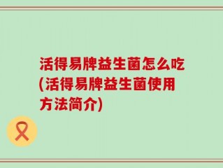 活得易牌益生菌怎么吃(活得易牌益生菌使用方法简介)