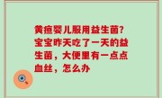 黄疸婴儿服用益生菌？宝宝昨天吃了一天的益生菌，大便里有一点点血丝，怎么办