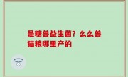 是糖兽益生菌？么么兽猫粮哪里产的