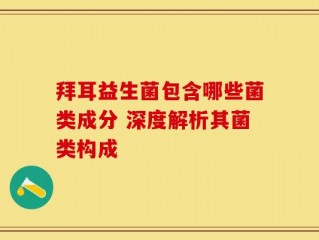 拜耳益生菌包含哪些菌类成分 深度解析其菌类构成