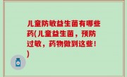 儿童防敏益生菌有哪些药(儿童益生菌，预防过敏，药物做到这些！)