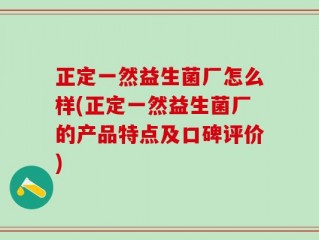正定一然益生菌厂怎么样(正定一然益生菌厂的产品特点及口碑评价)
