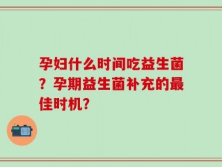 孕妇什么时间吃益生菌？孕期益生菌补充的最佳时机？