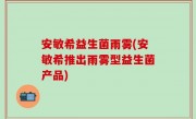 安敏希益生菌雨雾(安敏希推出雨雾型益生菌产品)