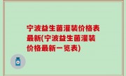宁波益生菌灌装价格表最新(宁波益生菌灌装价格最新一览表)