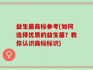 益生菌商标参考(如何选择优质的益生菌？教你认识商标标识)