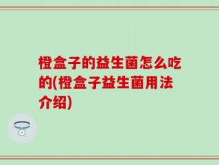 橙盒子的益生菌怎么吃的(橙盒子益生菌用法介绍)