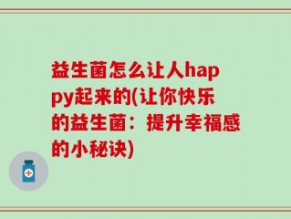 益生菌怎么让人happy起来的(让你快乐的益生菌：提升幸福感的小秘诀)