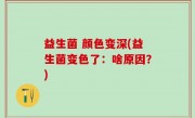 益生菌 颜色变深(益生菌变色了：啥原因？)