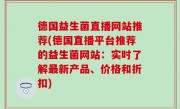 德国益生菌直播网站推荐(德国直播平台推荐的益生菌网站：实时了解最新产品、价格和折扣)