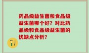 药品级益生菌和食品级益生菌哪个好？对比药品级和食品级益生菌的优缺点分析？