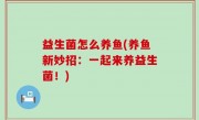 益生菌怎么养鱼(养鱼新妙招：一起来养益生菌！)