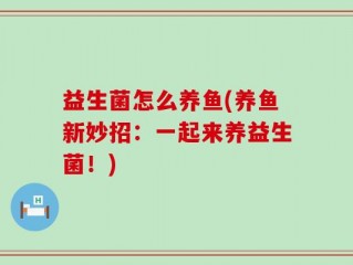 益生菌怎么养鱼(养鱼新妙招：一起来养益生菌！)