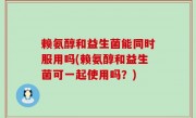 赖氨醇和益生菌能同时服用吗(赖氨醇和益生菌可一起使用吗？)