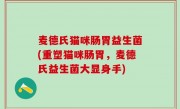 麦德氏猫咪肠胃益生菌(重塑猫咪肠胃，麦德氏益生菌大显身手)