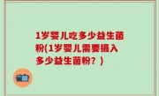 1岁婴儿吃多少益生菌粉(1岁婴儿需要摄入多少益生菌粉？)