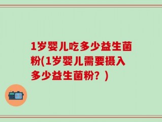 1岁婴儿吃多少益生菌粉(1岁婴儿需要摄入多少益生菌粉？)
