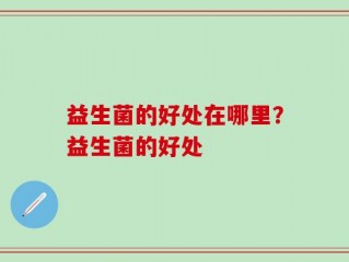 益生菌的好处在哪里？益生菌的好处