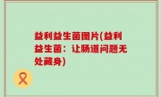 益利益生菌图片(益利益生菌：让肠道问题无处藏身)