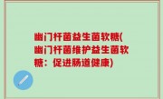 幽门杆菌益生菌软糖(幽门杆菌维护益生菌软糖：促进肠道健康)