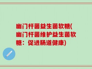 幽门杆菌益生菌软糖(幽门杆菌维护益生菌软糖：促进肠道健康)