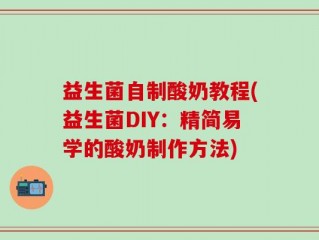 益生菌自制酸奶教程(益生菌DIY：精简易学的酸奶制作方法)