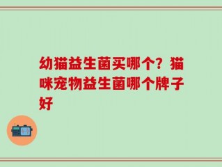 幼猫益生菌买哪个？猫咪宠物益生菌哪个牌子好