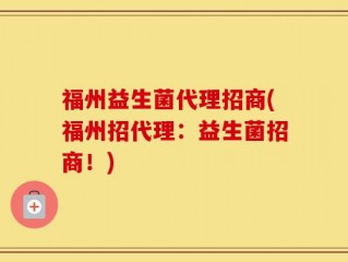 福州益生菌代理招商(福州招代理：益生菌招商！)