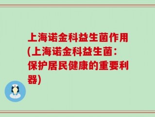 上海诺金科益生菌作用(上海诺金科益生菌：保护居民健康的重要利器)