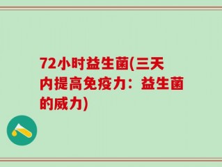 72小时益生菌(三天内提高免疫力：益生菌的威力)